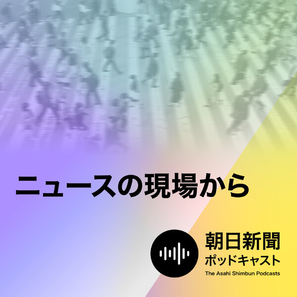朝日新聞 ニュースの現場から 朝日新聞ポッドキャスト Omny Fm 朝日新聞 ニュースの現場から 朝日新聞ポッドキャスト Omny Fm