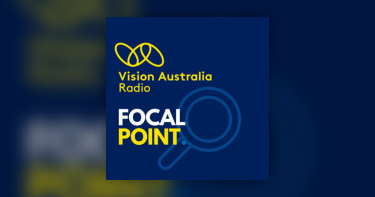 30 Oct 2024 - Focal Point on Vision Australia Radio - Omny.fm