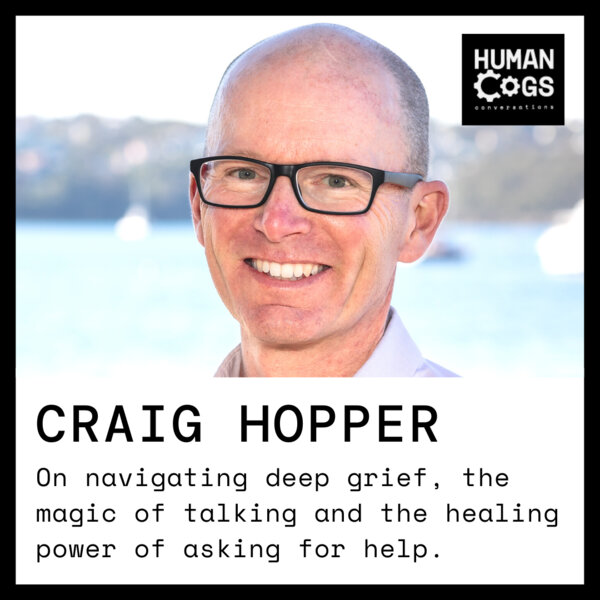Ep. 47 Craig Hopper on navigating deep grief, the magic of talking and the  healing power of asking for help. - Human Cogs 