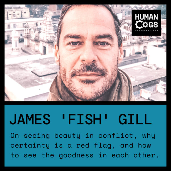 Ep. 45 James Fish Gill on seeing beauty in conflict, why