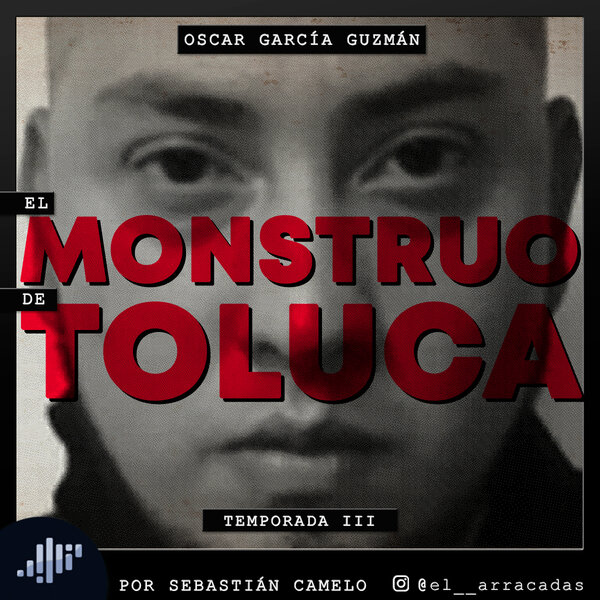 Serialmente: Oscar García Guzman | El Monstruo de Toluca - Serialmente