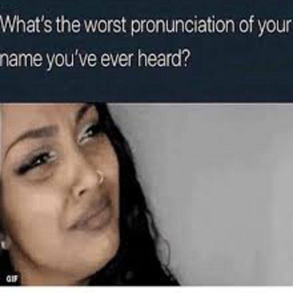 What s Viral What s The Worst Pronunciation Of Your Name You ve Ever 