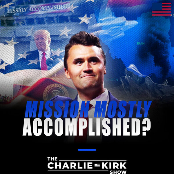 Mission Mostly Accomplished? - The Charlie Kirk Show - Omny.fm