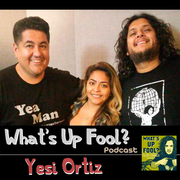Ep 170 - Yesi Ortiz - What's Up Fool? Podcast - Omny.fm