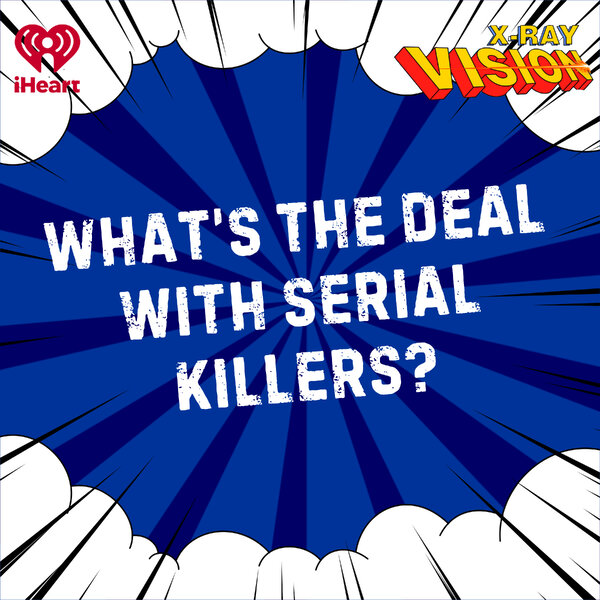 Why The Obsession With Serial Killers? - X-Ray Vision - Omny.fm